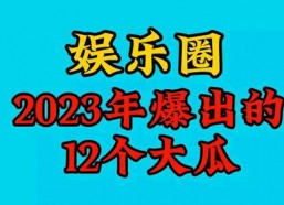 2023娱乐吃瓜,2023年度娱乐圈吃瓜大事件盘点